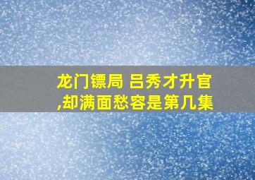 龙门镖局 吕秀才升官,却满面愁容是第几集